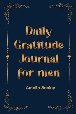 Napi hálakönyv férfiaknak: A hála, a tudatosság és az elmélkedés attitűdjének ápolása, Egyszerű és hatékony hálanapló - Daily Gratitude Book for Men: Cultivate an Attitude of Gratitude, Mindfulness and Reflection, A Simple and Effective Gratitude Journal