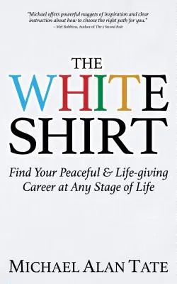 A fehér ing: Találd meg a békés és életigenlő karrieredet az élet bármely szakaszában - The White Shirt: Find Your Peaceful and Life-Giving Career at Any Stage of Life