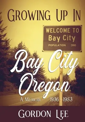 Felnőni Bay City Oregonban: 1936 - 1953 Egy emlékirat - Growing Up In Bay City Oregon: 1936 - 1953 A Memoir