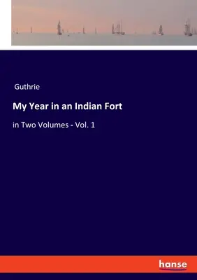 Évem egy indiai erődben: két kötetben - 1. kötet - My Year in an Indian Fort: in Two Volumes - Vol. 1