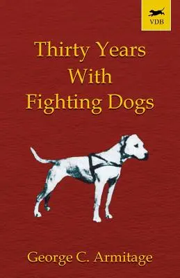 Harminc év harci kutyákkal (Vintage Dog Books Breed Classic - American Pit Bull Terrier) - Thirty Years with Fighting Dogs (Vintage Dog Books Breed Classic - American Pit Bull Terrier)