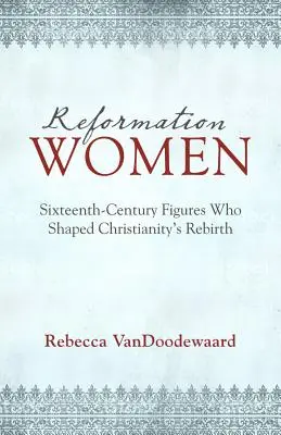 Reformációs nők: A kereszténység újjászületését alakító XVI. századi alakok - Reformation Women: Sixteenth-Century Figures Who Shaped Christianity's Rebirth