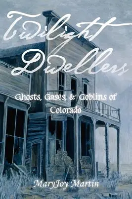 Twilight Dwellers: Colorado szellemei, gázai és koboldjai - Twilight Dwellers: Ghosts, Gases, & Goblins of Colorado