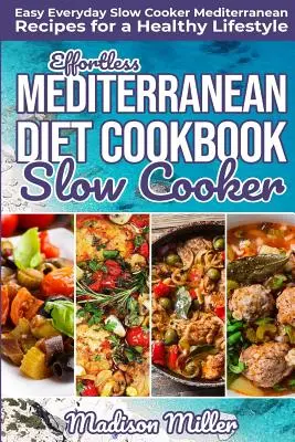 Könnyed mediterrán diéta lassú főzős szakácskönyv: Könnyű mindennapi lassúfőző mediterrán receptek az egészséges életmódért - Effortless Mediterranean Diet Slow Cooker Cookbook: Easy Everyday Slow Cooker Mediterranean Recipes for a Healthy Lifestyle