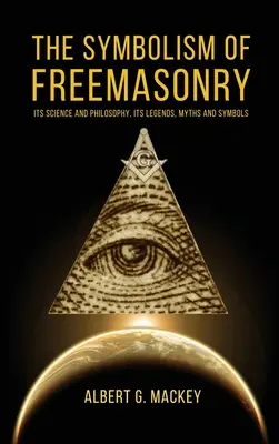 A szabadkőművesség szimbolikája: Tudománya és filozófiája, legendái, mítoszai és szimbólumai - The Symbolism of Freemasonry: Its Science and Philosophy, its Legends, Myths and Symbols