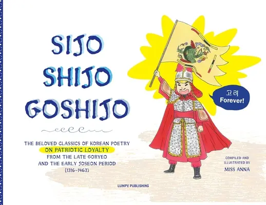 Sijo Shijo Goshijo: A koreai költészet szeretett klasszikusai a hazafias hűségről a késő Goryeo- és a korai Joseon-korszakból (1316 1463) - Sijo Shijo Goshijo: The Beloved Classics of Korean Poetry on Patriotic Loyalty from the Late Goryeo and the Early Joseon Period (1316 1463