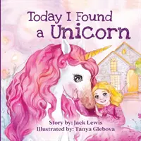 Ma találtam egy egyszarvút: Varázslatos gyermekmese a barátságról és a képzelet erejéről - Today I Found a Unicorn: A magical children's story about friendship and the power of imagination