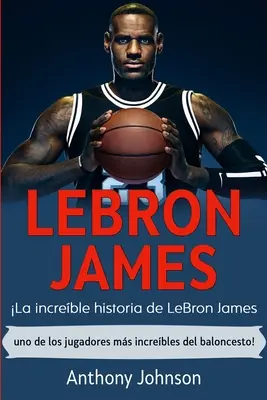 LeBron James: La increble historia de LeBron James - uno de los jugadores ms increbles del baloncesto!