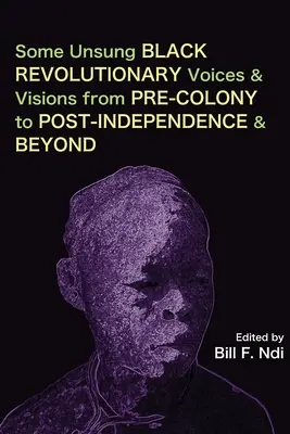 Néhány meg nem énekelt fekete forradalmi hang és vízió a gyarmatosítás előtti időszaktól a függetlenség utáni időkig és tovább - Some Unsung Black Revolutionary Voices and Visions from Pre-Colony to Post-Independence and Beyond