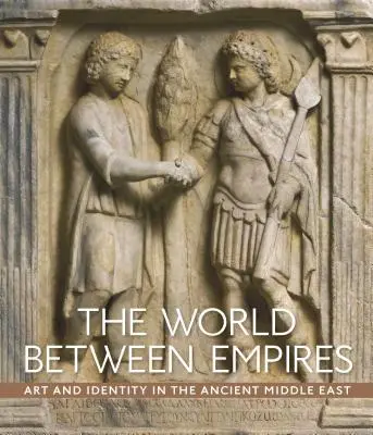 A világ a birodalmak között: Művészet és identitás az ókori Közel-Keleten - The World Between Empires: Art and Identity in the Ancient Middle East