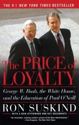 A hűség ára: George W. Bush, a Fehér Ház és Paul O'Neill neveltetése - The Price of Loyalty: George W. Bush, the White House, and the Education of Paul O'Neill