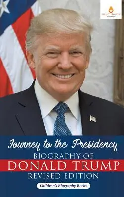 Utazás az elnökség felé: Donald Trump életrajza Felülvizsgált kiadás - Gyermek életrajzi könyvek - Journey to the Presidency: Biography of Donald Trump Revised Edition - Children's Biography Books