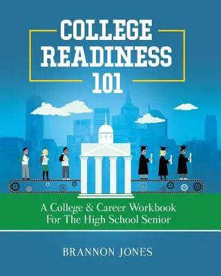 College Readiness 101: A College & Career Workbook for the High School Senior (Főiskolai felkészültség 101: Főiskolai és karrier munkafüzet a középiskola végzős diákjai számára) - College Readiness 101: A College & Career Workbook for the High School Senior