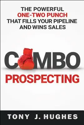 Combo Prospecting: The Powerful One-Two Punch That Fills Your Pipeline and Wins Sales