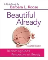 Beautiful Already - Női bibliatanulmány vezetői útmutató: Visszanyerjük Isten szemléletét a szépségről - Beautiful Already - Women's Bible Study Leader Guide: Reclaiming God's Perspective on Beauty