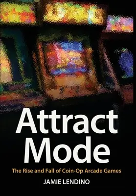 Attract Mode: Az érmés arcade játékok felemelkedése és bukása - Attract Mode: The Rise and Fall of Coin-Op Arcade Games