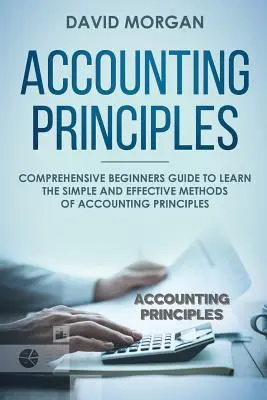 Számviteli alapelvek: Átfogó kezdő útmutató a számviteli alapelvek egyszerű és hatékony módszereinek elsajátításához - Accounting Principles: Comprehensive Beginners Guide to Learn the Simple and Effective Methods of Accounting Principles