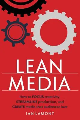 Lean Media: Hogyan összpontosítsuk a kreativitást, racionalizáljuk a gyártást, és hozzunk létre olyan médiát, amelyet a közönség szeret. - Lean Media: How to focus creativity, streamline production, and create media that audiences love