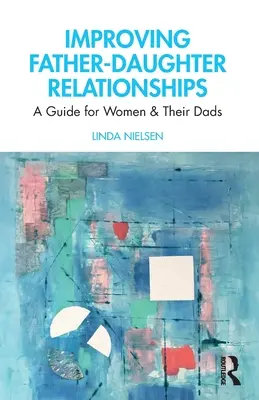 Az apa-lánya kapcsolatok javítása: Útmutató nők és apáik számára - Improving Father-Daughter Relationships: A Guide for Women and their Dads