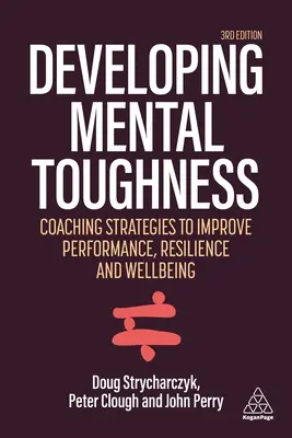 A mentális keménység fejlesztése: Stratégiák a teljesítmény, a rugalmasság és a jólét javítására az egyéneknél és a szervezeteknél - Developing Mental Toughness: Strategies to Improve Performance, Resilience and Wellbeing in Individuals and Organizations