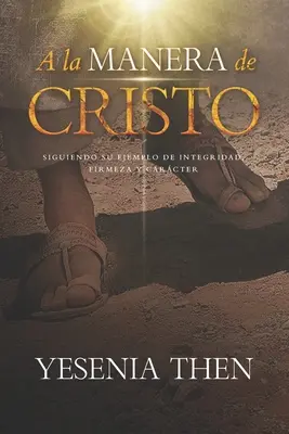 A la Manera de Cristo: ... Siguiendo su ejemplo de Integridad, Firmeza y Carcter