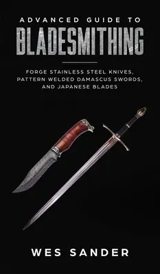 Haladó útmutató a pengekovácsoláshoz: Kovácsoljon mintás hegesztett damaszkuszi kardokat, japán pengéket, és készítsen kardtáskákat. - Advanced Guide to Bladesmithing: Forge Pattern Welded Damascus Swords, Japanese Blades, and Make Sword Scabbards