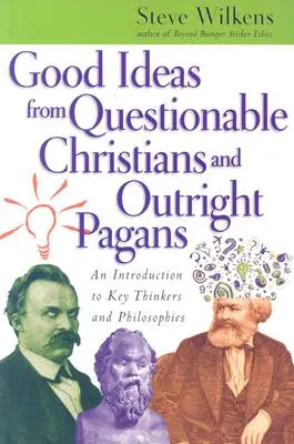 Jó ötletek megkérdőjelezhető keresztényektől és egyenesen pogányoktól: Bevezetés a legfontosabb gondolkodókba és filozófiákba - Good Ideas from Questionable Christians and Outright Pagans: An Introduction to Key Thinkers and Philosophies