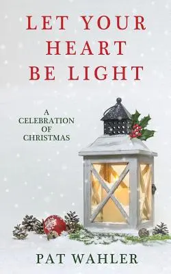 Legyen könnyű a szíved! A karácsony ünnepe (Ünnepi témájú történetek, esszék és költemények gyűjteménye) - Let Your Heart Be Light: A Celebration of Christmas (A Collection of Holiday-Themed Stories, Essays, and Poetry)