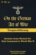 A német hadművészetről: Truppenfuhrung: A német hadsereg kézikönyve a II. világháborús egységparancsnokságról - On the German Art of War: Truppenfuhrung: German Army Manual for Unit Command in World War II