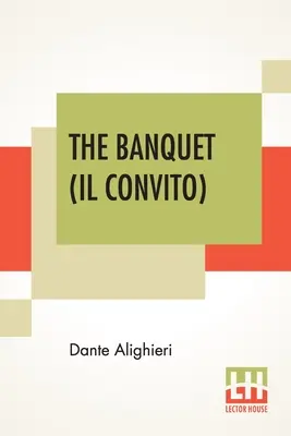 A bankett (Il Convito): Elizabeth Price Sayer fordítása Henry Morely bevezetőjével. - The Banquet (Il Convito): Translated By Elizabeth Price Sayer With An Introduction By Henry Morely