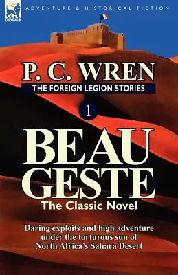 Az idegenlégió történetei 1: Beau Geste: Merész kalandok és nagy kalandok az észak-afrikai Szahara sivatag kínzó napsütése alatt - The Foreign Legion Stories 1: Beau Geste: Daring Exploits and High Adventure Under the Torturous Sun of North Africa's Sahara Desert