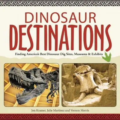Dinoszaurusz úti célok: Amerika legjobb dinoszaurusz ásatási helyszíneinek, múzeumainak és kiállításainak megtalálása - Dinosaur Destinations: Finding America's Best Dinosaur Dig Sites, Museums and Exhibits