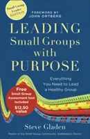 Kiscsoportok vezetése céllal: Minden, amire szükséged van egy egészséges csoport vezetéséhez - Leading Small Groups with Purpose: Everything You Need to Lead a Healthy Group