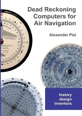Dead Reckoning Computers for Air Navigation (Mrtvé počítače pro leteckou navigaci): Historie -- design -- vynálezci - Dead Reckoning Computers for Air Navigation: History -- design -- inventors