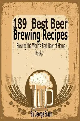 189 legjobb sörkészítési receptek: A világ legjobb sörének otthoni főzése 2. könyv - 189 Best Beer Brewing Recipes: Brewing the World's Best Beer at Home Book 2