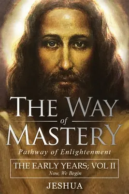 A mesteri út, a megvilágosodás útja: Jeshua, A korai évek: II. kötet - The Way of Mastery, Pathway of Enlightenment: Jeshua, The Early Years: Volume II