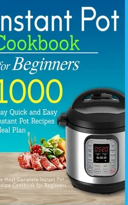 Instant Pot szakácskönyv kezdőknek: 1000 napos gyors és egyszerű Instant Pot receptek étkezési terve: A legteljesebb Instant Pot receptek szakácskönyve kezdőknek - Instant Pot Cookbook for Beginners: 1000 Day Quick and Easy Instant Pot Recipes Meal Plan: The Most Complete Instant Pot Recipe Cookbook for Beginners