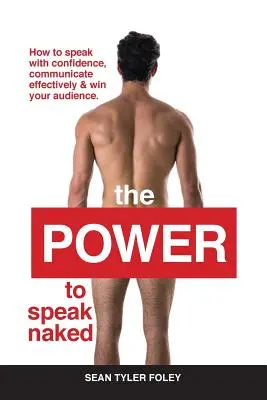 A hatalom, hogy meztelenül beszéljünk: Hogyan beszélj magabiztosan, kommunikálj hatékonyan és nyerd meg a közönséged - The Power To Speak Naked: How to speak with confidence, communicate effectively & win your audience