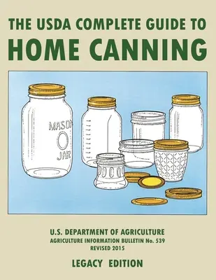 The USDA Complete Guide To Home Canning (The USDA Complete Guide To Home Canning (Legacy Edition): The USDA's Handbook for Preserving, Pickling, And Fermenting Vegetables, Fruits, and Meats - Az USDA kézikönyve a zöldségek, gyümölcsök és húsok tartósításához, savanyításához és erjesztéséhez. - The USDA Complete Guide To Home Canning (Legacy Edition): The USDA's Handbook For Preserving, Pickling, And Fermenting Vegetables, Fruits, and Meats -