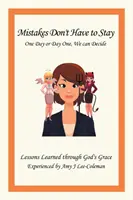 A hibák nem kell, hogy egy nap vagy egy nap maradjanak, mi dönthetünk: Isten kegyelme által megtapasztalt tanulságok by Amy J Lee-Coleman - Mistakes Don't Have to Stay One Day or Day One, We Can Decide: Lessons Learned Through God's Grace Experienced by Amy J Lee-Coleman