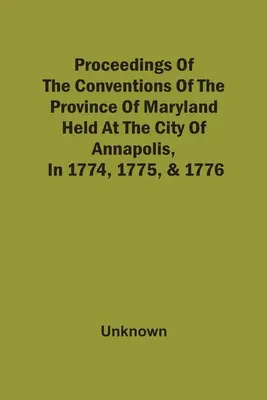 A Maryland tartomány kongresszusainak jegyzőkönyvei, melyeket Annapolis városában tartottak 1774-ben, 1775-ben és 1776-ban. - Proceedings Of The Conventions Of The Province Of Maryland, Held At The City Of Annapolis, In 1774, 1775, & 1776