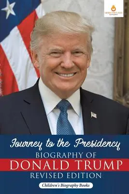 Utazás az elnökségig: Donald Trump életrajza Felújított kiadás - Gyermek életrajzi könyvek - Journey to the Presidency: Biography of Donald Trump Revised Edition - Children's Biography Books