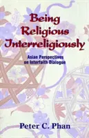 Vallásközi vallásosnak lenni: Ázsiai perspektívák a vallásközi párbeszédről - Being Religious Interreligiously: Asian Perspectives on Interfaith Dialogue