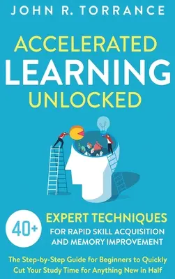 Accelerated Learning Unlocked: 40+ szakértői technika a gyors készségszerzéshez és memóriafejlesztéshez. Lépésről lépésre útmutató kezdőknek a gyors - Accelerated Learning Unlocked: 40+ Expert Techniques for Rapid Skill Acquisition and Memory Improvement. The Step-by-Step Guide for Beginners to Quic