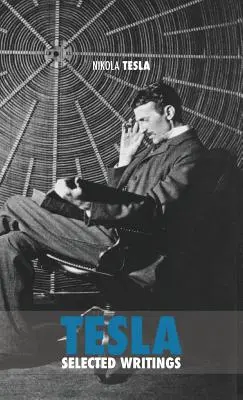 Selected Tesla Writings: tudományos dolgozatok és cikkek gyűjteménye minden idők egyik legnagyobb zsenijének munkásságáról. - Selected Tesla Writings: a collection of scientific papers and articles about the work of one of the greatest geniuses of all time