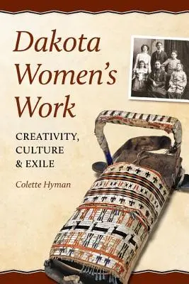 Dakota női munkája: Creativity, Culture, and Exile (Kreativitás, kultúra és száműzetés) - Dakota Women's Work: Creativity, Culture, and Exile