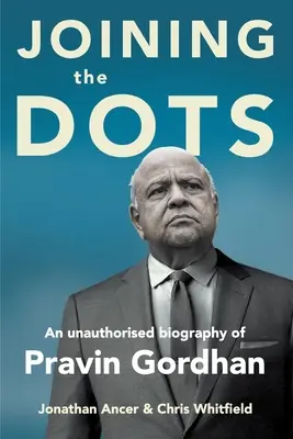 JOINING THE DOTS - Pravin Gordhan nem hivatalos életrajza - JOINING THE DOTS - A Unauthorised Biography of Pravin Gordhan