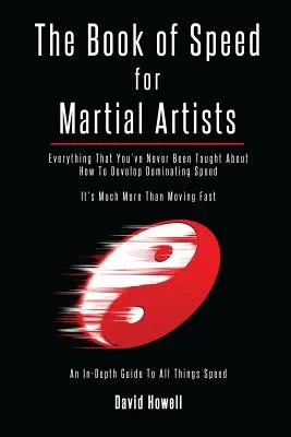 A sebesség könyve harcművészeknek: Minden, amit még sosem tanítottak arról, hogyan fejlessz domináns sebességet - The Book of Speed for Martial Artists: Everything That You've Never Been Taught About How To Develop Dominating Speed