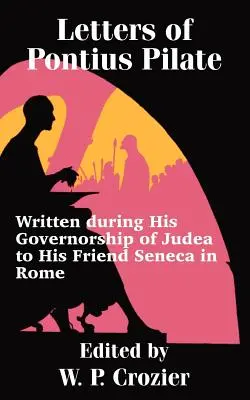 Pontius Pilátus levelei: Júdea kormányzósága idején barátjához, Senecához Rómába írtak. - Letters of Pontius Pilate: Written during His Governorship of Judea to His Friend Seneca in Rome