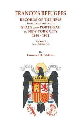 Franco menekültjei: A Spanyolországon és Portugálián keresztül New Yorkba érkező zsidók feljegyzései, 1940-1941. I. kötet: Június - október 1940 - Franco's Refugees: Records of the Jews Who Came Through Spain and Portugal to New York City, 1940-1941. Volume I: June - October 1940